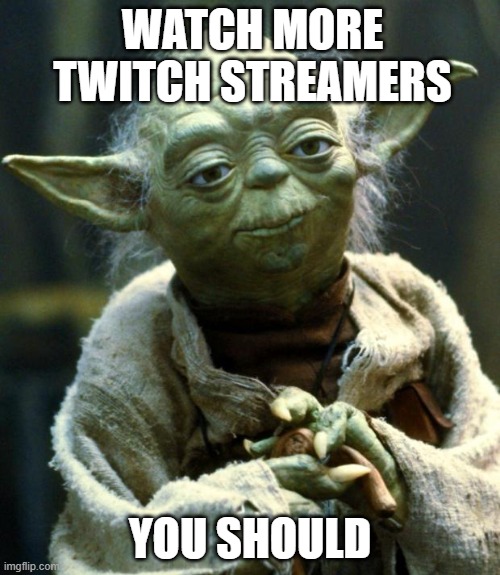 idk |  WATCH MORE TWITCH STREAMERS; YOU SHOULD | image tagged in memes,star wars yoda | made w/ Imgflip meme maker