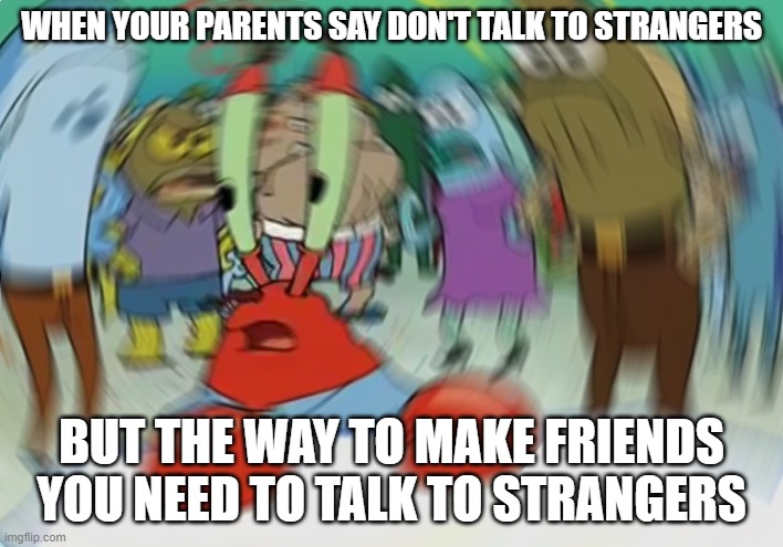 wait |  WHEN YOUR PARENTS SAY DON'T TALK TO STRANGERS; BUT THE WAY TO MAKE FRIENDS YOU NEED TO TALK TO STRANGERS | image tagged in memes,mr krabs blur meme,wait | made w/ Imgflip meme maker