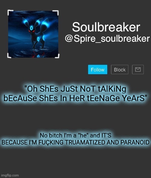 Spire | "Oh ShEs JuSt NoT tAlKiNg bEcAuSe ShEs In HeR tEeNaGe YeArS"; No bitch I'm a "he" and IT'S BECAUSE I'M FUÇKING TRUAMATIZED AND PARANOID | image tagged in spire | made w/ Imgflip meme maker