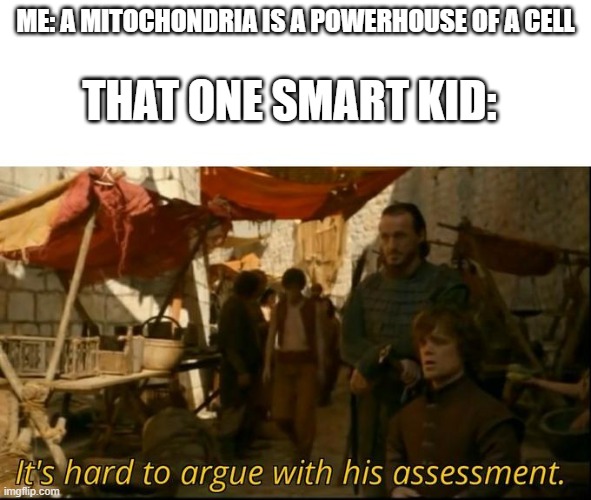 It's hard to argue with his assessment | THAT ONE SMART KID:; ME: A MITOCHONDRIA IS A POWERHOUSE OF A CELL | image tagged in it's hard to argue with his assessment | made w/ Imgflip meme maker