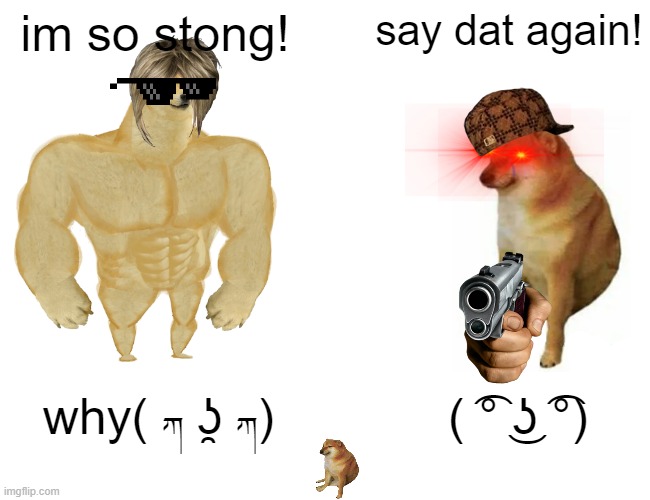 Buff Doge vs. Cheems | im so stong! say dat again! why( ཀ ʖ̯ ཀ); ( ͡° ͜ʖ ͡°) | image tagged in memes,buff doge vs cheems | made w/ Imgflip meme maker