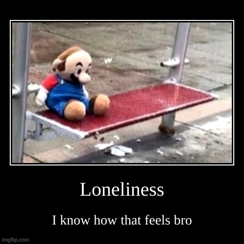 ... | image tagged in memes,funny,demotivationals,mario,forever alone,sad | made w/ Imgflip demotivational maker