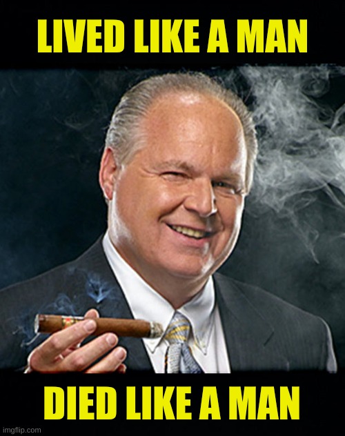 a REAL man! | LIVED LIKE A MAN; DIED LIKE A MAN | image tagged in rush limbaugh smoking cigar,feminism is cancer,liberalism,communism socialism,donald trump,white power | made w/ Imgflip meme maker