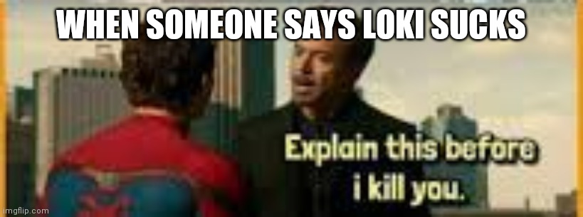 Tony Stark Explain this before i kill u | WHEN SOMEONE SAYS LOKI SUCKS | image tagged in tony stark explain this before i kill u | made w/ Imgflip meme maker