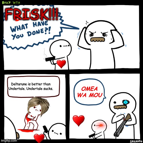 FRISK!!! WHAT HAVE YOU DONE?! | FRISK!!! Deltarune is better than Undertale. Undertale sucks. OMEA WA MOU | image tagged in billy what have you done | made w/ Imgflip meme maker