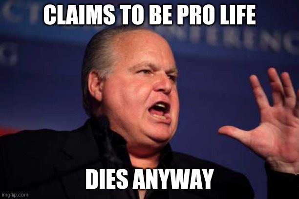 Bet he's warmer than Texas, right now... | CLAIMS TO BE PRO LIFE; DIES ANYWAY | image tagged in rush limbaugh | made w/ Imgflip meme maker