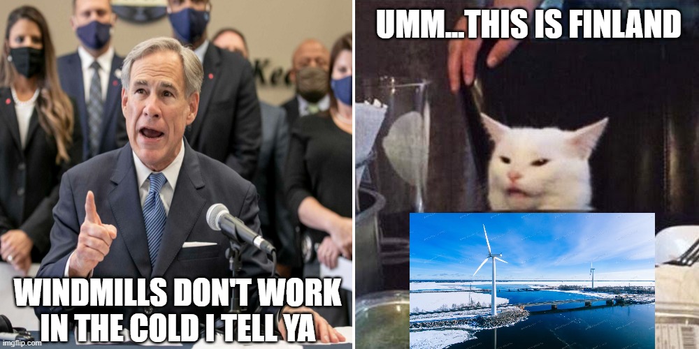 Texas Governor Greg Abbott Winter Windmill Disaster | UMM...THIS IS FINLAND; WINDMILLS DON'T WORK IN THE COLD I TELL YA | image tagged in green new deal,aoc,beto,tx,2021 | made w/ Imgflip meme maker