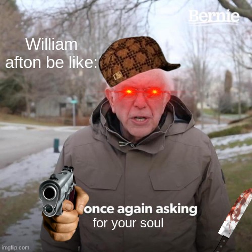 William Afton be like: | William afton be like:; for your soul | image tagged in memes,bernie i am once again asking for your support | made w/ Imgflip meme maker