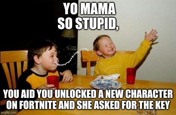 Yo Mamas So Fat Meme | YO MAMA SO STUPID, YOU AID YOU UNLOCKED A NEW CHARACTER ON FORTNITE AND SHE ASKED FOR THE KEY | image tagged in memes,yo mamas so fat | made w/ Imgflip meme maker