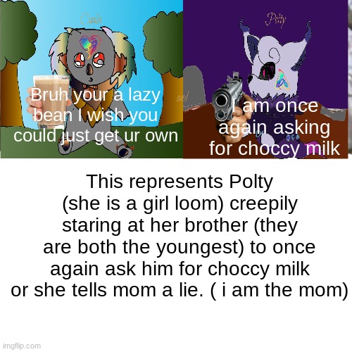 I WANT UR CHOCCY MILK!!!!!!!!!!!!!!! | Bruh your a lazy bean I wish you could just get ur own; I am once again asking for choccy milk; This represents Polty (she is a girl loom) creepily staring at her brother (they are both the youngest) to once again ask him for choccy milk or she tells mom a lie. ( i am the mom) | image tagged in memes,bernie i am once again asking for your support | made w/ Imgflip meme maker