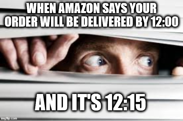 Amazon | WHEN AMAZON SAYS YOUR ORDER WILL BE DELIVERED BY 12:00; AND IT'S 12:15 | image tagged in amazon | made w/ Imgflip meme maker