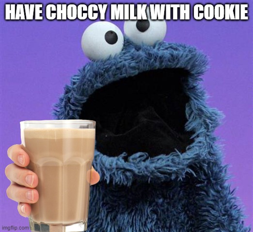 YUM | HAVE CHOCCY MILK WITH COOKIE | image tagged in choccy milk | made w/ Imgflip meme maker