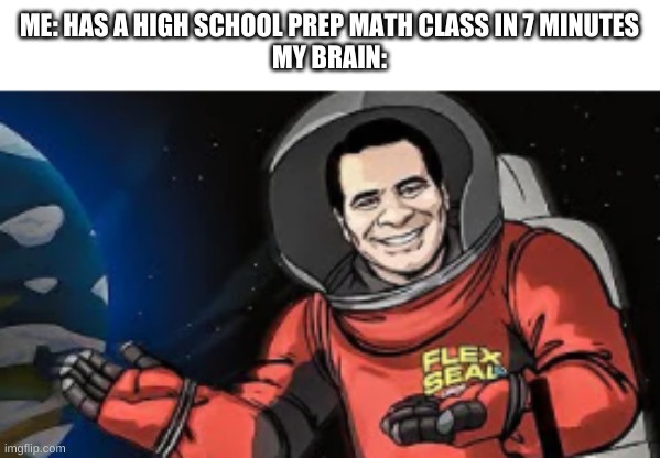 true story | ME: HAS A HIGH SCHOOL PREP MATH CLASS IN 7 MINUTES
MY BRAIN: | image tagged in memes,funny,flex tape,brain,bruh | made w/ Imgflip meme maker