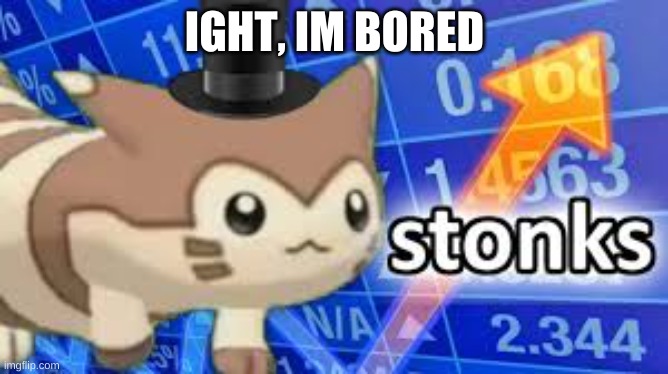 johto elite four is annoying | IGHT, IM BORED | image tagged in furret stonks | made w/ Imgflip meme maker