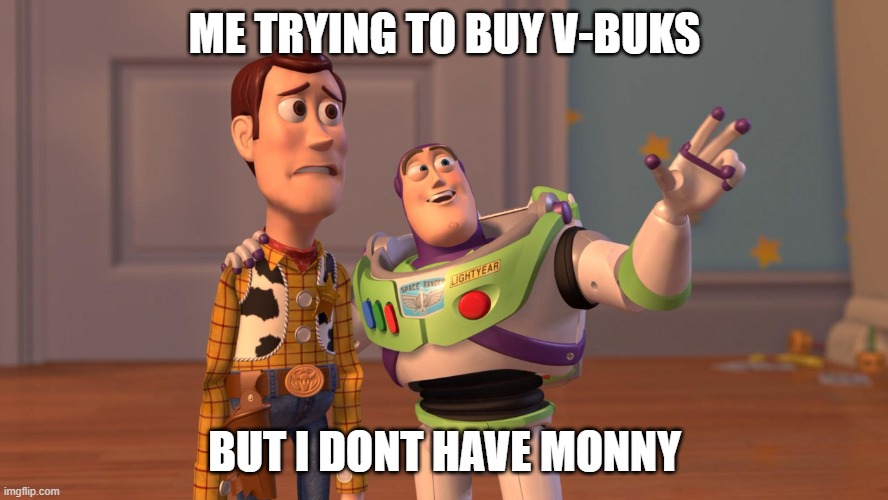 Woody and Buzz Lightyear Everywhere Widescreen | ME TRYING TO BUY V-BUKS; BUT I DONT HAVE MONNY | image tagged in woody and buzz lightyear everywhere widescreen | made w/ Imgflip meme maker