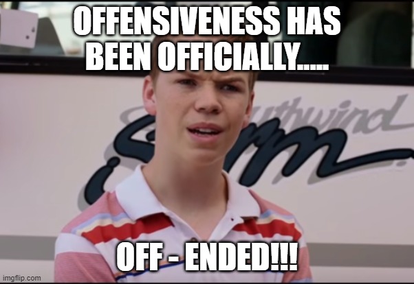 HUH? |  OFFENSIVENESS HAS BEEN OFFICIALLY..... OFF - ENDED!!! | image tagged in you guys are getting paid | made w/ Imgflip meme maker