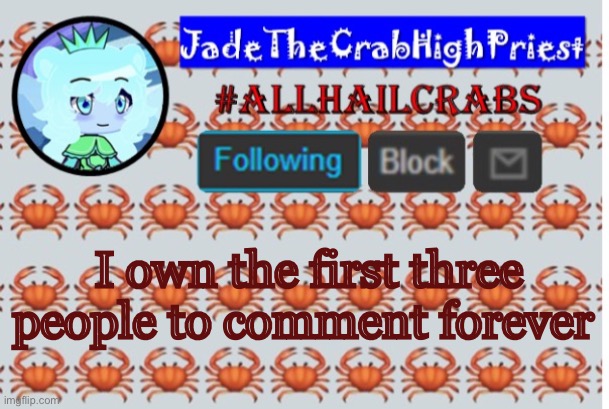 COMMENT QUICKLY | I own the first three people to comment forever | image tagged in jadethecrabhighpriest announcement template | made w/ Imgflip meme maker