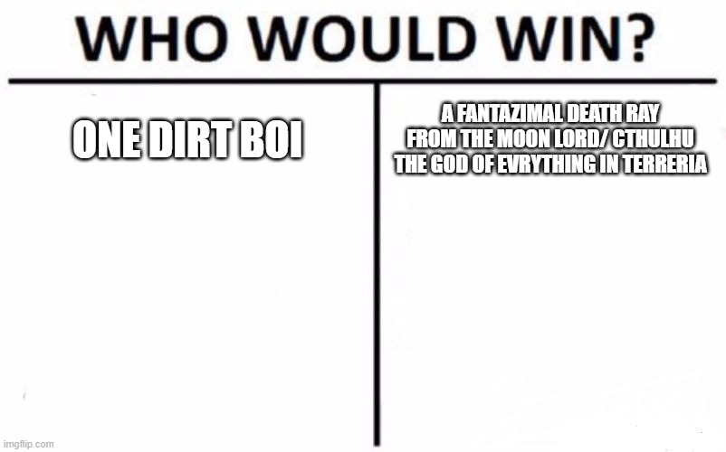 Who Would Win? Meme |  ONE DIRT BOI; A FANTAZIMAL DEATH RAY FROM THE MOON LORD/ CTHULHU THE GOD OF EVRYTHING IN TERRERIA | image tagged in memes,who would win | made w/ Imgflip meme maker