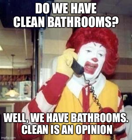 Have they never been to McDonald’s? | DO WE HAVE CLEAN BATHROOMS? WELL, WE HAVE BATHROOMS.  CLEAN IS AN OPINION | image tagged in ronald mcdonald temp,memes | made w/ Imgflip meme maker