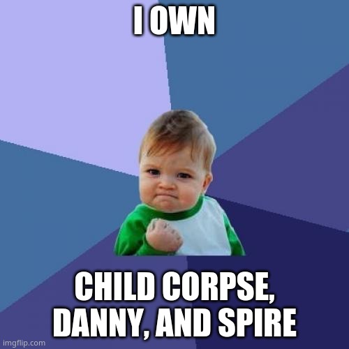 i like this trend.... | I OWN; CHILD CORPSE, DANNY, AND SPIRE | image tagged in memes,success kid | made w/ Imgflip meme maker