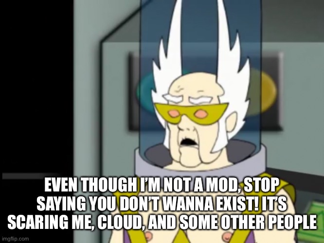 Shocked Dr Weird | EVEN THOUGH I’M NOT A MOD, STOP SAYING YOU DON’T WANNA EXIST! IT’S SCARING ME, CLOUD, AND SOME OTHER PEOPLE | image tagged in shocked dr weird | made w/ Imgflip meme maker