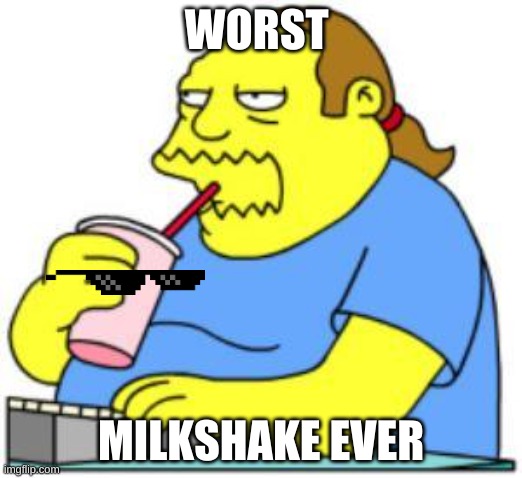 comic book guy worst ever | WORST; MILKSHAKE EVER | image tagged in comic book guy worst ever | made w/ Imgflip meme maker