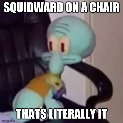 ree | SQUIDWARD ON A CHAIR; THATS LITERALLY IT | image tagged in memes,funny,squidward,chair,yes | made w/ Imgflip meme maker