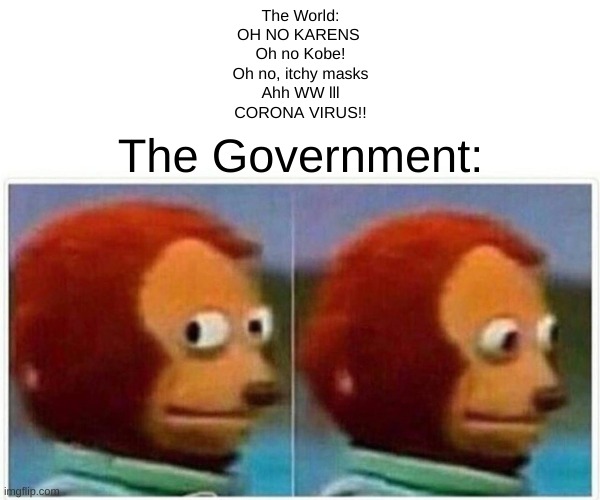 Monkey Puppet | The World:
OH NO KARENS 
Oh no Kobe!
Oh no, itchy masks
Ahh WW lll
CORONA VIRUS!! The Government: | image tagged in memes,monkey puppet | made w/ Imgflip meme maker