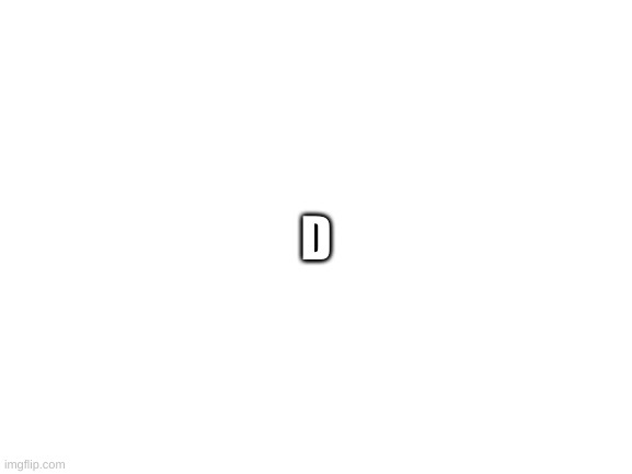 its literally just the letter d, move along | D | image tagged in memes,funny,d | made w/ Imgflip meme maker