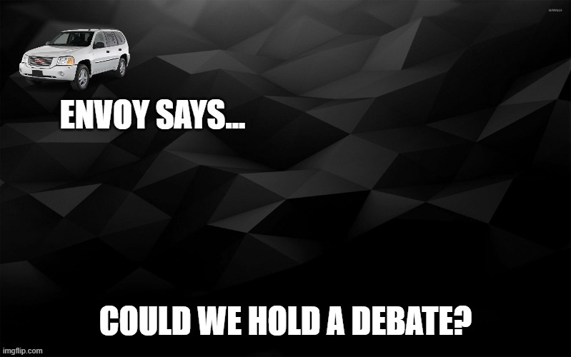 Envoy Says... | COULD WE HOLD A DEBATE? | image tagged in envoy says | made w/ Imgflip meme maker