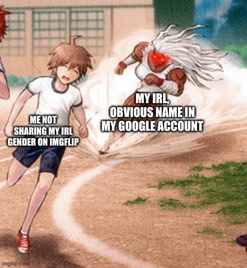 maybe one day i'll reveal myself but it's not important rn lmao | MY IRL, OBVIOUS NAME IN MY GOOGLE ACCOUNT; ME NOT SHARING MY IRL GENDER ON IMGFLIP | image tagged in sakura running at makoto | made w/ Imgflip meme maker