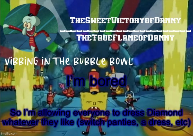 TheSweetVictoryofDanny announcement | I’m bored; So I’m allowing everyone to dress Diamond whatever they like (switch panties, a dress, etc) | image tagged in thesweetvictoryofdanny announcement | made w/ Imgflip meme maker