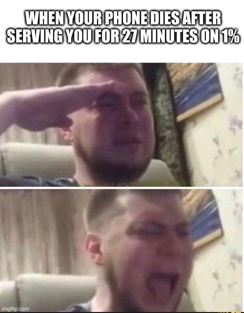 Crying salute | WHEN YOUR PHONE DIES AFTER SERVING YOU FOR 27 MINUTES ON 1% | image tagged in crying salute | made w/ Imgflip meme maker