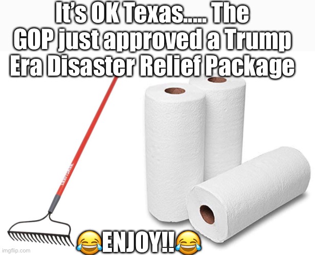 Disaster Relief Package | It’s OK Texas..... The GOP just approved a Trump Era Disaster Relief Package; 😂ENJOY!!😂 | image tagged in trump,relief,package | made w/ Imgflip meme maker