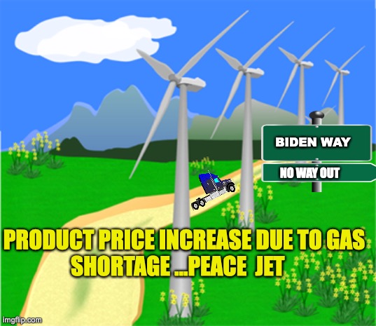 Biden Way | BIDEN WAY; NO WAY OUT; PRODUCT PRICE INCREASE DUE TO GAS SHORTAGE ...PEACE  JET | image tagged in true story,gasp rage face,windmill,sad joe biden | made w/ Imgflip meme maker