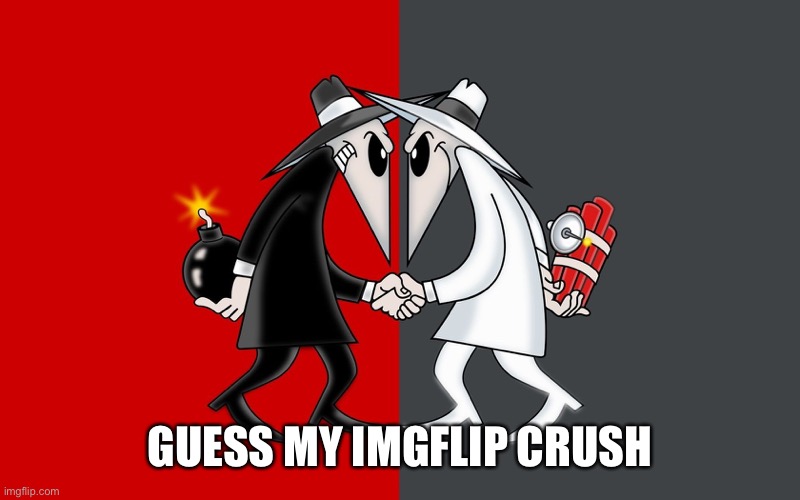 *laughs in none* | GUESS MY IMGFLIP CRUSH | image tagged in spy vs spy | made w/ Imgflip meme maker
