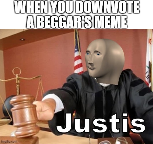 why would you give them upvotes | WHEN YOU DOWNVOTE A BEGGAR'S MEME | image tagged in meme man justis,justice,downvote,upvote begging,upvotes | made w/ Imgflip meme maker