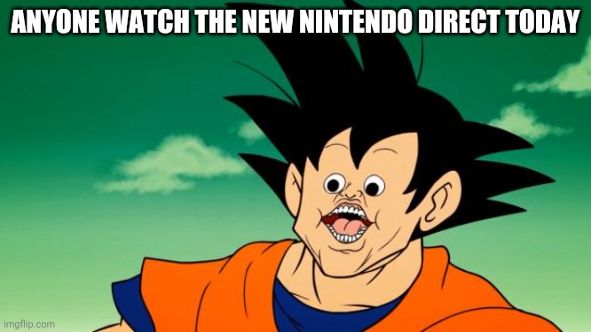 Derpy Interest Goku | ANYONE WATCH THE NEW NINTENDO DIRECT TODAY | image tagged in derpy interest goku | made w/ Imgflip meme maker
