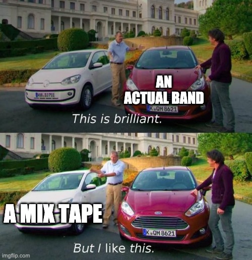 This Is Brilliant But I Like This | AN ACTUAL BAND; A MIX TAPE | image tagged in this is brilliant but i like this | made w/ Imgflip meme maker