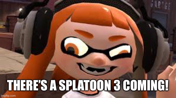 Crazy Woomy | THERE’S A SPLATOON 3 COMING! | image tagged in crazy woomy | made w/ Imgflip meme maker