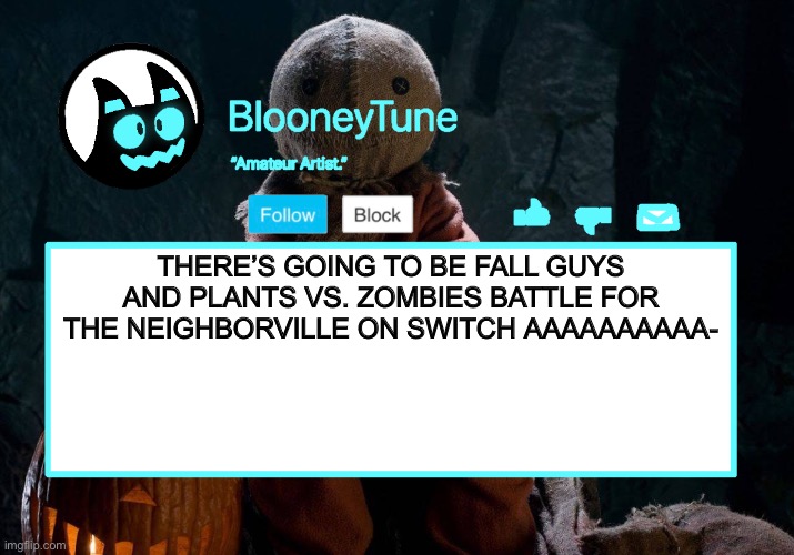 Bloo’s BETTER Announcement (Trick 'r Treat Version) | THERE’S GOING TO BE FALL GUYS AND PLANTS VS. ZOMBIES BATTLE FOR THE NEIGHBORVILLE ON SWITCH AAAAAAAAAA- | image tagged in bloo s better announcement trick 'r treat version | made w/ Imgflip meme maker