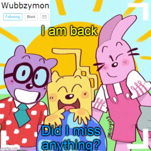 Something usually happens | I am back; Did I miss anything? | image tagged in wubbzymon's announcement new,back | made w/ Imgflip meme maker