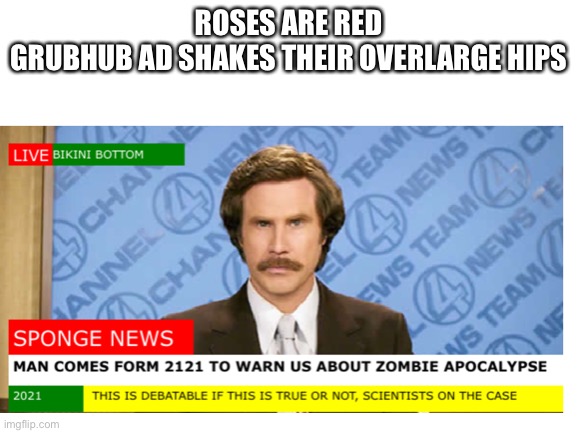 ROSES ARE RED
GRUBHUB AD SHAKES THEIR OVERLARGE HIPS | image tagged in e,stop reading the tags,never gonna give you up,never gonna let you down,never gonna run around,and desert you | made w/ Imgflip meme maker