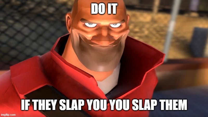 TF2 Soldier Smiling | DO IT IF THEY SLAP YOU YOU SLAP THEM | image tagged in tf2 soldier smiling | made w/ Imgflip meme maker