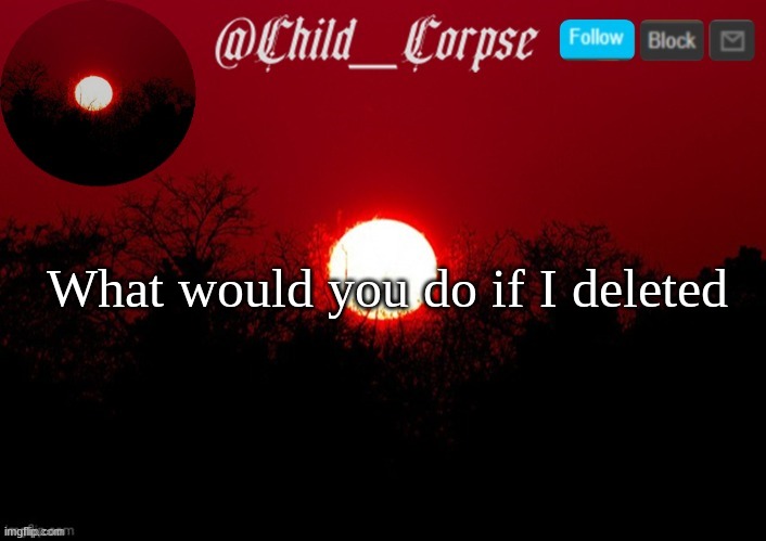 Child_Corpse announcement template | What would you do if I deleted | image tagged in child_corpse announcement template | made w/ Imgflip meme maker