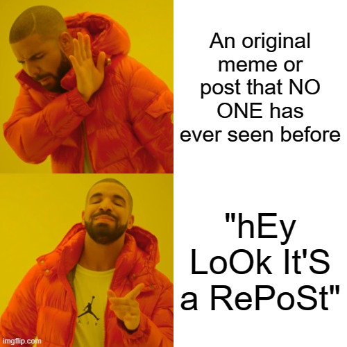 Sums up the truth about Imgflip in a nutshell | An original meme or post that NO ONE has ever seen before; "hEy LoOk It'S a RePoSt" | image tagged in memes,drake hotline bling,repost,original,meme,post | made w/ Imgflip meme maker