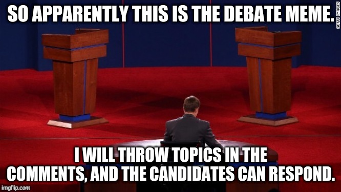 to all the presidential candidates out there, time to debate. | SO APPARENTLY THIS IS THE DEBATE MEME. I WILL THROW TOPICS IN THE COMMENTS, AND THE CANDIDATES CAN RESPOND. | image tagged in debate,president,imgflip | made w/ Imgflip meme maker