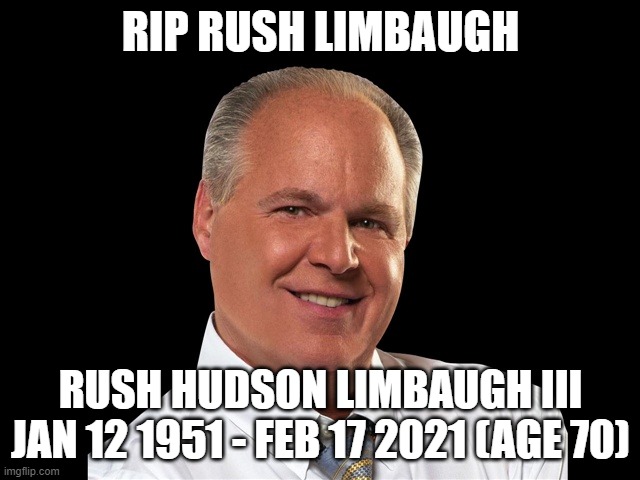 Rush Limbaugh | RIP RUSH LIMBAUGH; RUSH HUDSON LIMBAUGH III
JAN 12 1951 - FEB 17 2021 (AGE 70) | image tagged in rush limbaugh | made w/ Imgflip meme maker