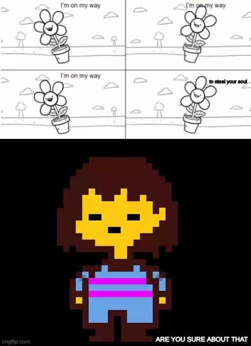 Frisk | to steal your soul; ARE YOU SURE ABOUT THAT | image tagged in i'm on my way,undertale frisk | made w/ Imgflip meme maker