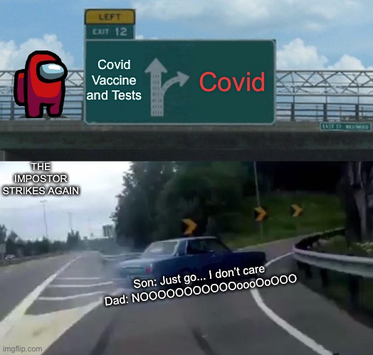 Left Exit 12 Off Ramp | Covid Vaccine and Tests; Covid; THE IMPOSTOR STRIKES AGAIN; Son: Just go... I don’t care
Dad: NOOOOOOOOOOOoooOoOOO | image tagged in memes,left exit 12 off ramp,covid-19,impostor,cars | made w/ Imgflip meme maker